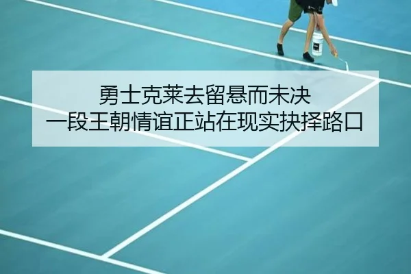 勇士克莱去留悬而未决 一段王朝情谊正站在现实抉择路口